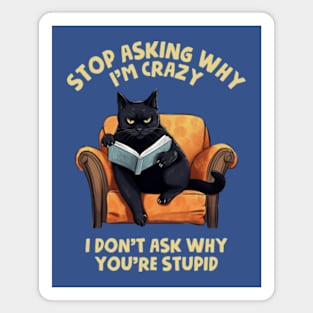 Stop Asking Why I'm Crazy - I Don't Ask Why You're Stupid Magnet